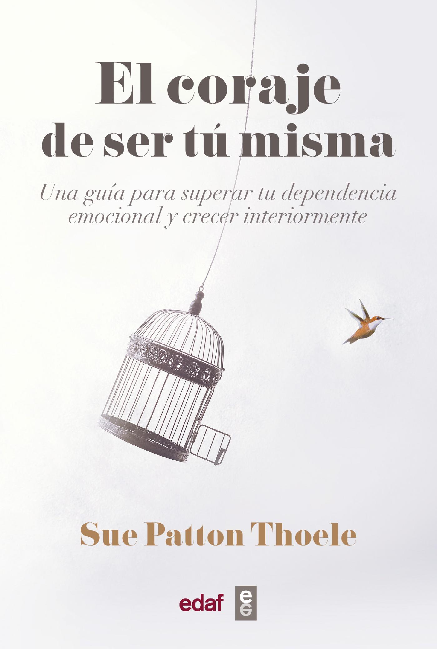 EL CORAJE DE SER TU MISMA. UNA GUÍA PARA SUPERAR TU DEPENDENCIA EMOCIONAL Y CRECER INTERIORMENTE