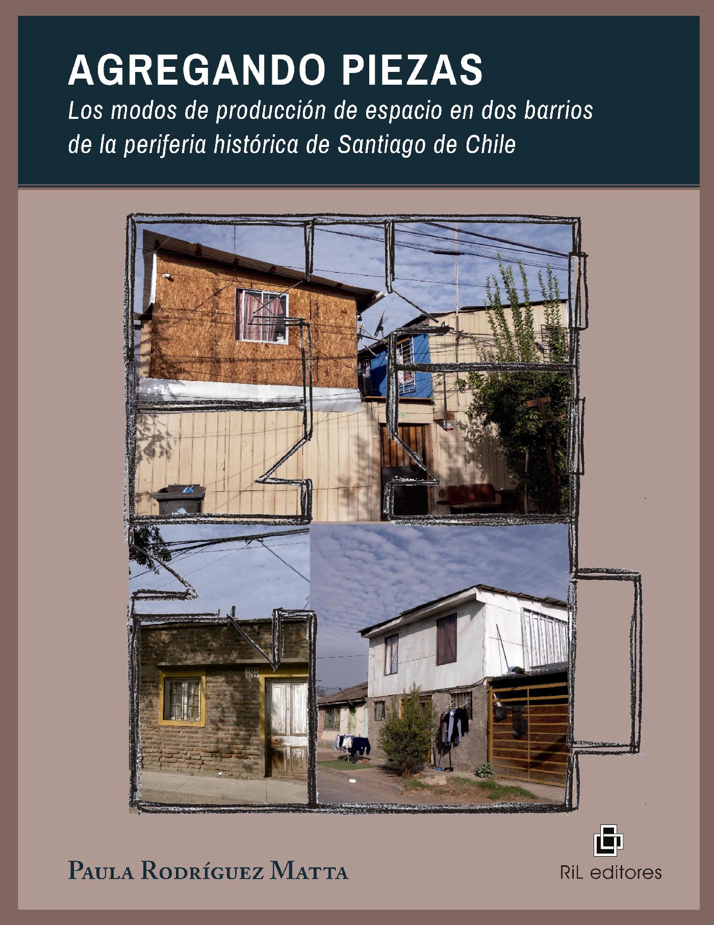 AGREGANDO PIEZAS. LOS MODOS DE PRODUCCIÓN DE ESPACIO EN DOS BARRIOS DE LA PERIFERIA HISTÓRICA DE SANTIAGO DE CHILE