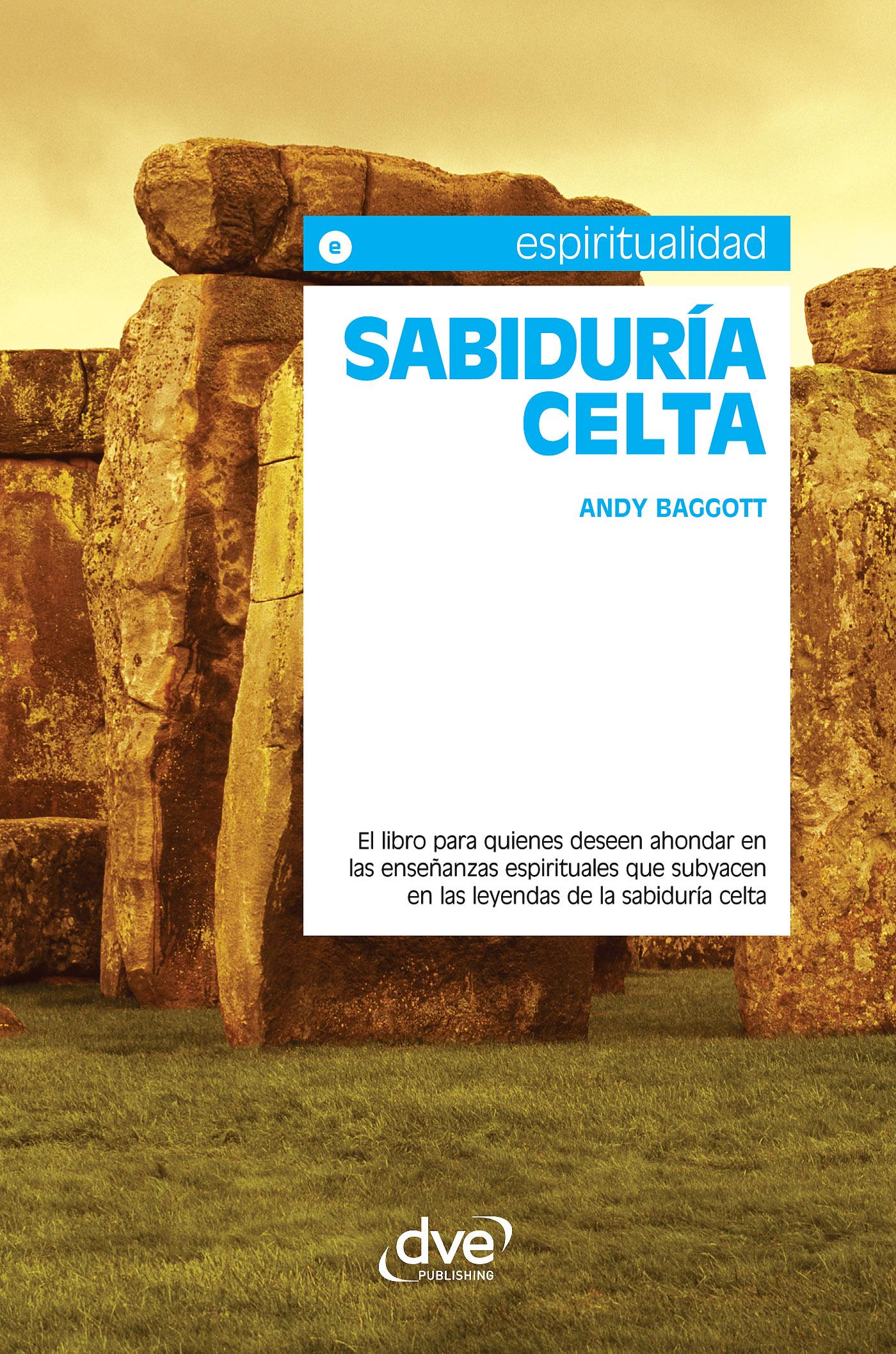 SABIDURÍA CELTA. EL LIBRO PARA QUIENES DESEEN AHONDAR EN LAS ENSEÑANZAS ESPIRITUALES QUE SUBYACEN EN LAS LEYENDAS DE LA SABIDURÍA CELTA