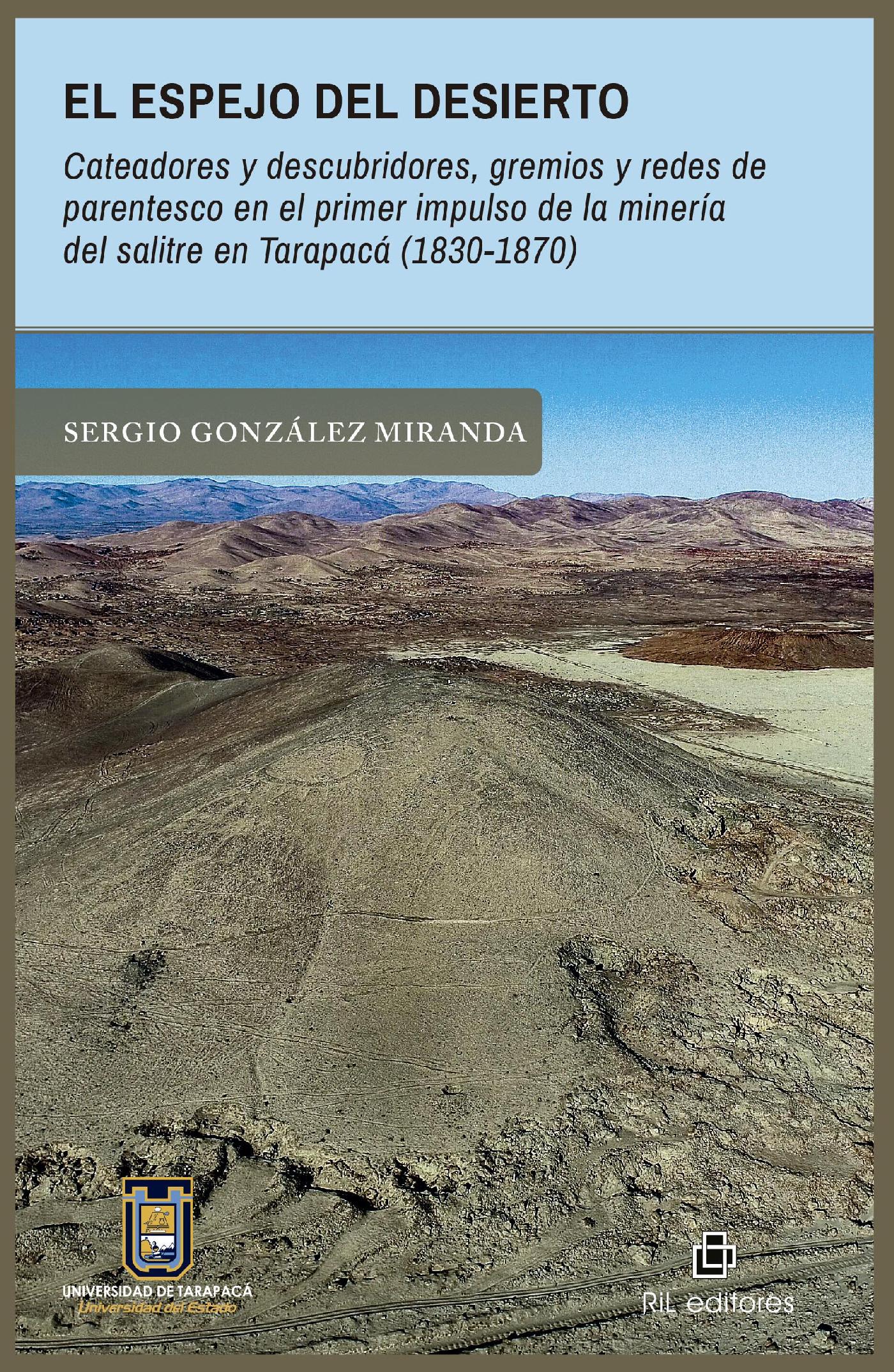 EL ESPEJO DEL DESIERTO. CATEADORES Y DESCUBRIDORES, GREMIOS Y REDES DE PARENTESCO EN EL PRIMER IMPULSO DE LA MINERÍA DEL SALITRE EN TARAPACÁ (1830-187