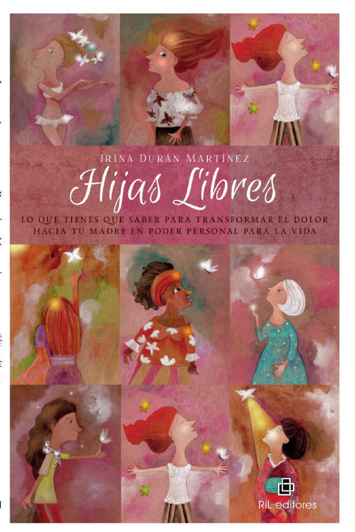 HIJAS LIBRES: LO QUE TIENES QUE SABER PARA TRANSFORMAR EL DOLOR HACIA TU MADRE EN PODER PERSONAL PARA LA VIDA