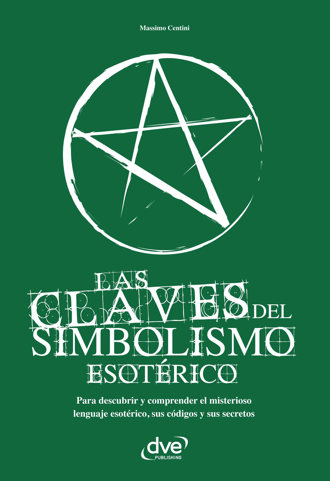 Las Claves del Simbolismo Esotérico. Para Descubrir y Comprender el Misterioso Lenguaje Esotérico, Sus Códigos y Sus Secretos
