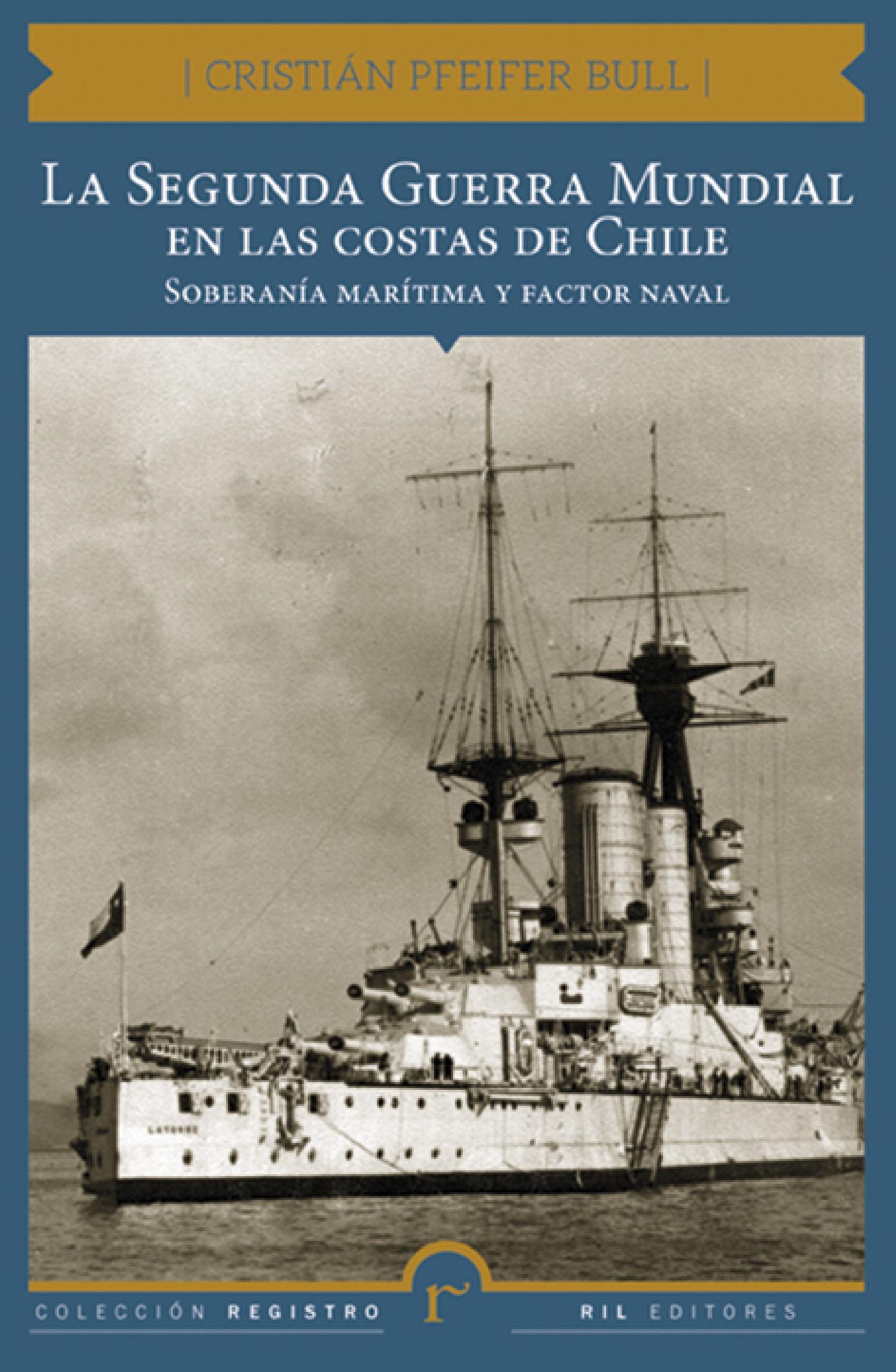 LA SEGUNDA GUERRA MUNDIAL EN LAS COSTAS DE CHILE. SOBERANÍA MARÍTIMA Y FACTOR NAVAL