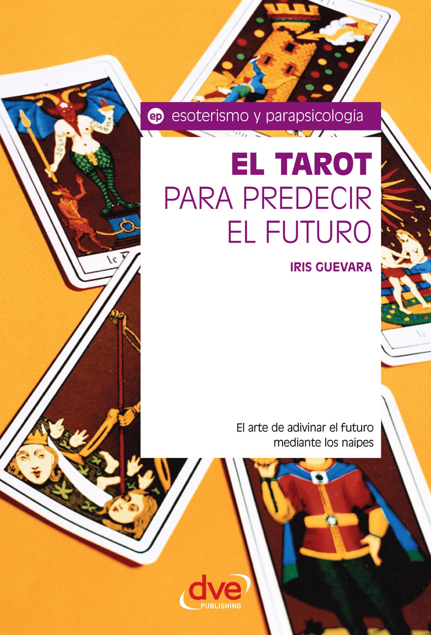 EL TAROT PARA PREDECIR EL FUTURO. EL ARTE DE ADIVINAR EL FUTURO MEDIANTE LOS NAIPES