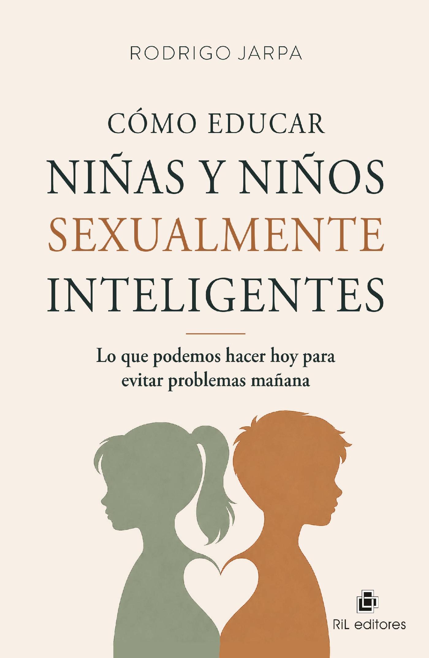 CÓMO EDUCAR NIÑAS Y NIÑOS SEXUALMENTE INTELIGENTES. LO QUE PODEMOS HACER HOY PARA EVITAR PROBLEMAS MAÑANA