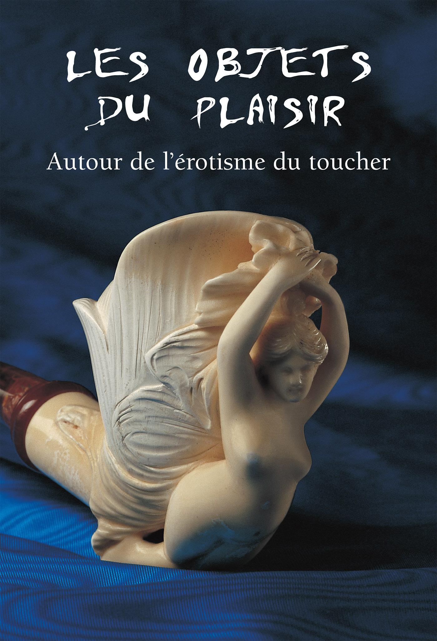 LES OBJETS DU PLAISIR - AUTOUR DE L?ÉROTISME DU TOUCHER