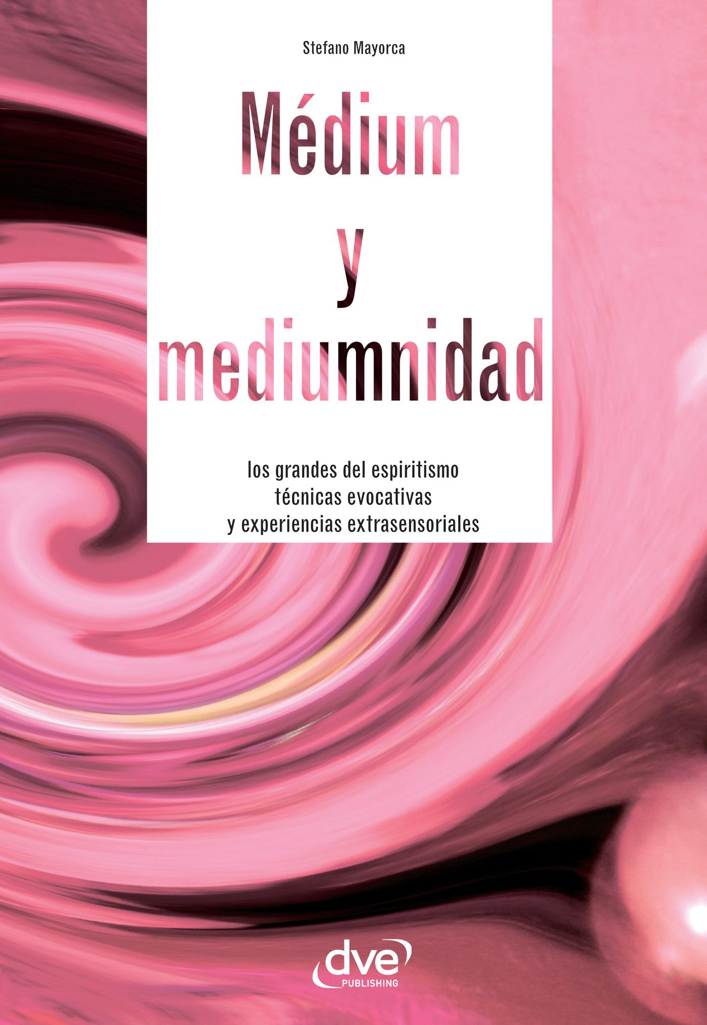 MÉDIUM Y MEDIUMNIDAD. LOS GRANDES DEL ESPIRITISMO, TÉCNICAS EVOCATIVAS Y EXPERIENCIAS EXTRASENSORIALES