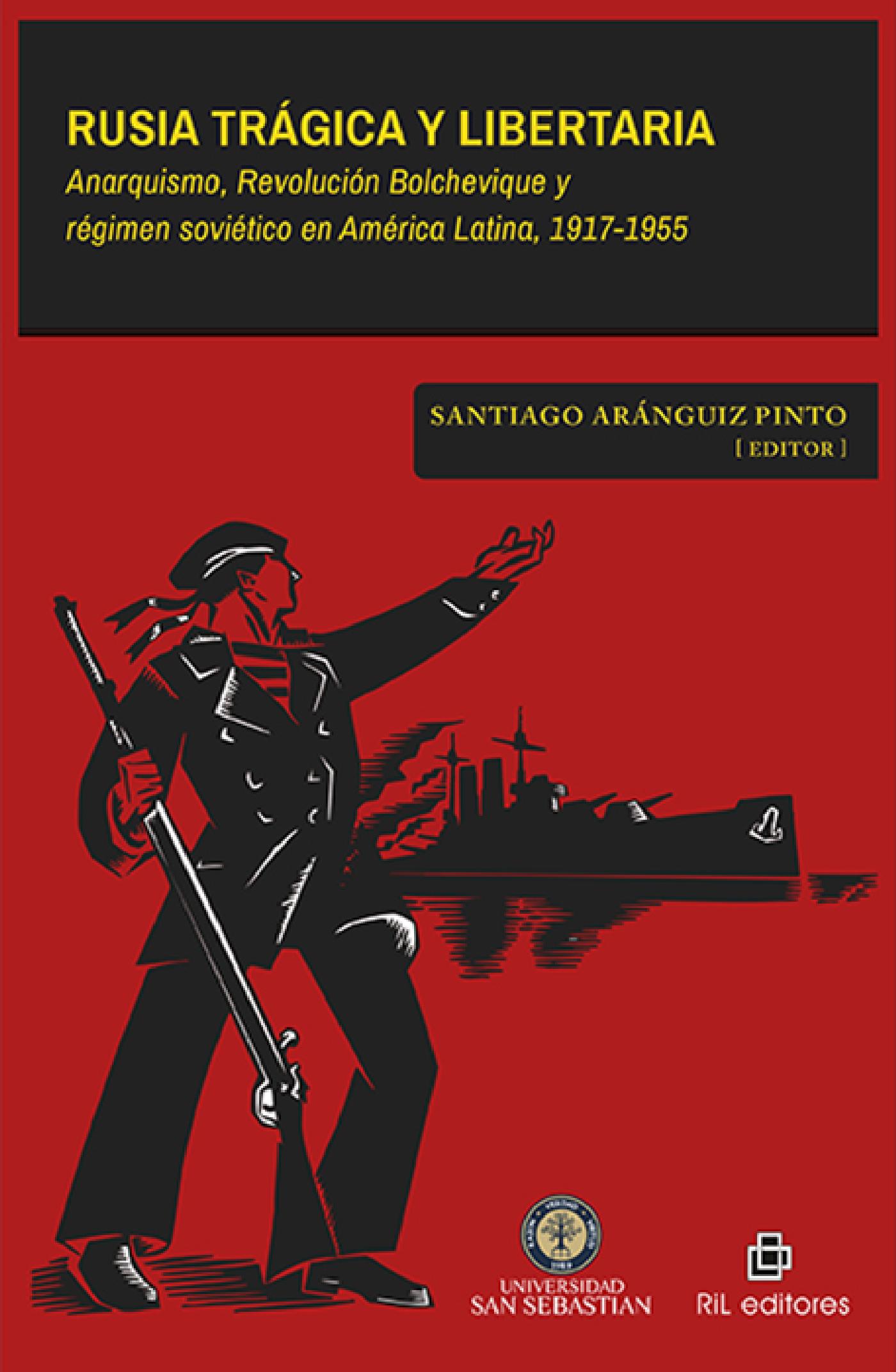 RUSIA TRÁGICA Y LIBERTARIA. ANARQUISMO, REVOLUCIÓN BOLCHEVIQUE Y RÉGIMEN SOVIÉTICO EN AMÉRICA LATINA, 1917-1955