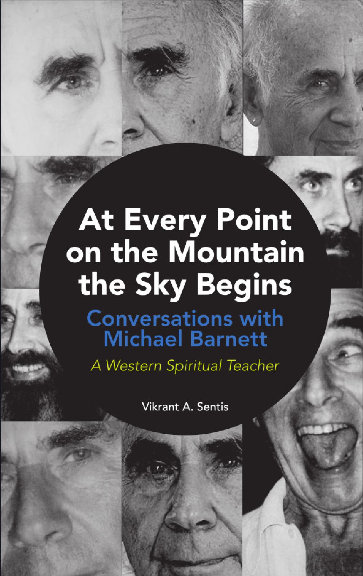 AT EVERY POINT ON THE MOUNTAIN THE SKY BEGINS. CONVERSATIONS WITH MICHAEL BARNETT. A WESTERN SPIRITUAL TEACHER. AN ORAL HISTORY PROJECT