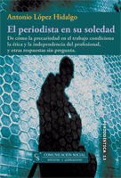 EL PERIODISTA EN SU SOLEDAD. DE CÓMO LA PRECARIEDAD EN EL TRABAJO CONDICIONA LA ÉTICA Y LA INDEPENDENCIA DEL PROFESIONAL, Y OTRAS RESPUESTAS SIN PREGU