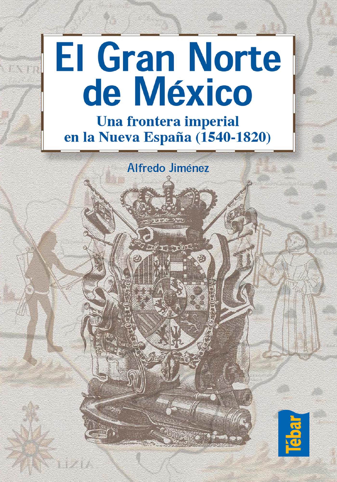 EL GRAN NORTE DE MÉXICO. FRONTERA IMPERIAL EN LA NUEVA ESPAÑA (1540-1820)