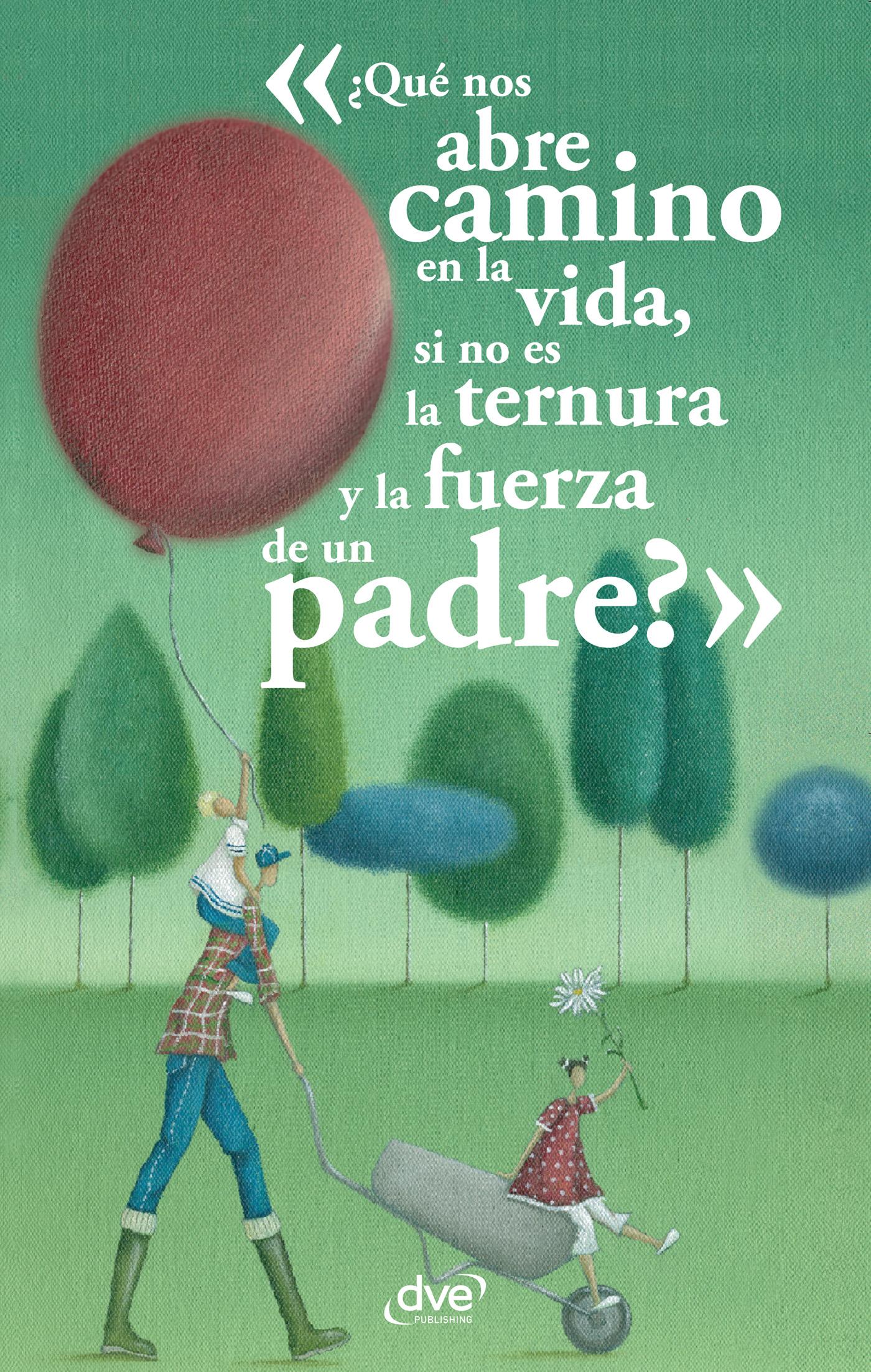 ¿QUÉ NOS ABRE CAMINO EN LA VIDA, SI NO ES LA TERNURA Y LA FUERZA DE UN PADRE?