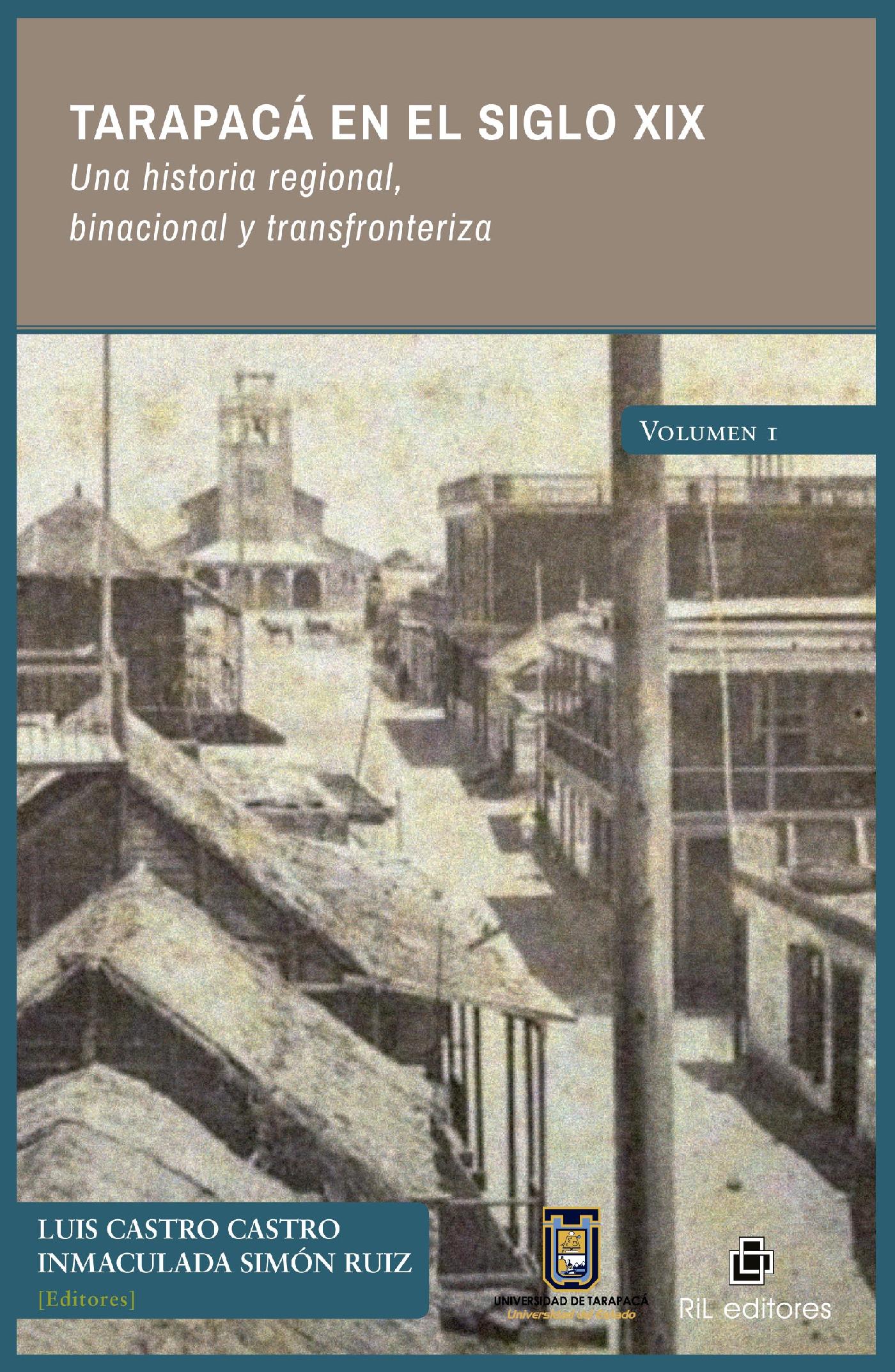 TARAPACÁ EN EL SIGLO XIX. UNA HISTORIA REGIONAL, BINACIONAL Y TRANSFRONTERIZA.  VOLUMEN 1