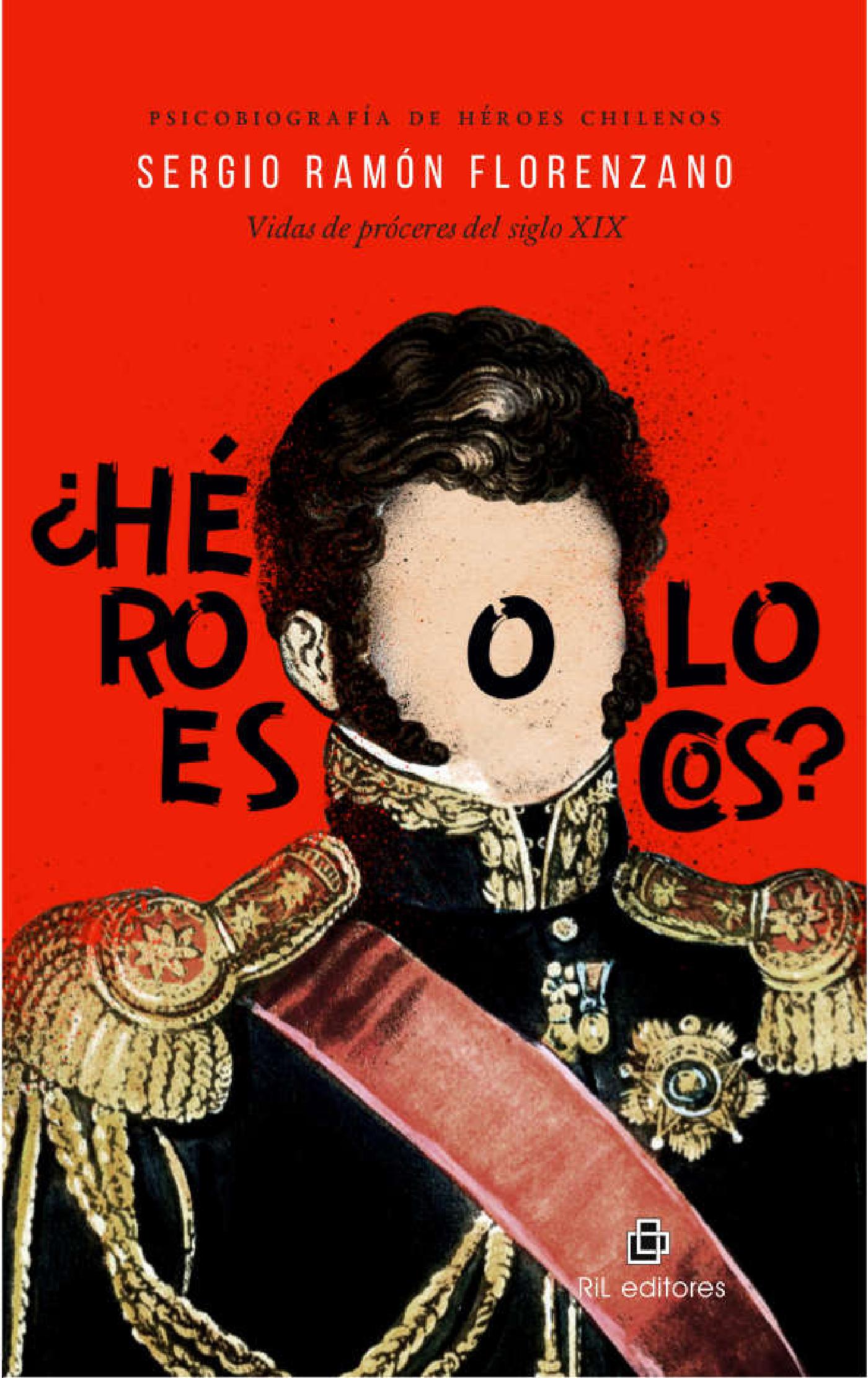 ¿HÉROES O LOCOS? PSICOBIOGRAFÍAS DE PERSONAJES DE LA HISTORIA DE CHILE