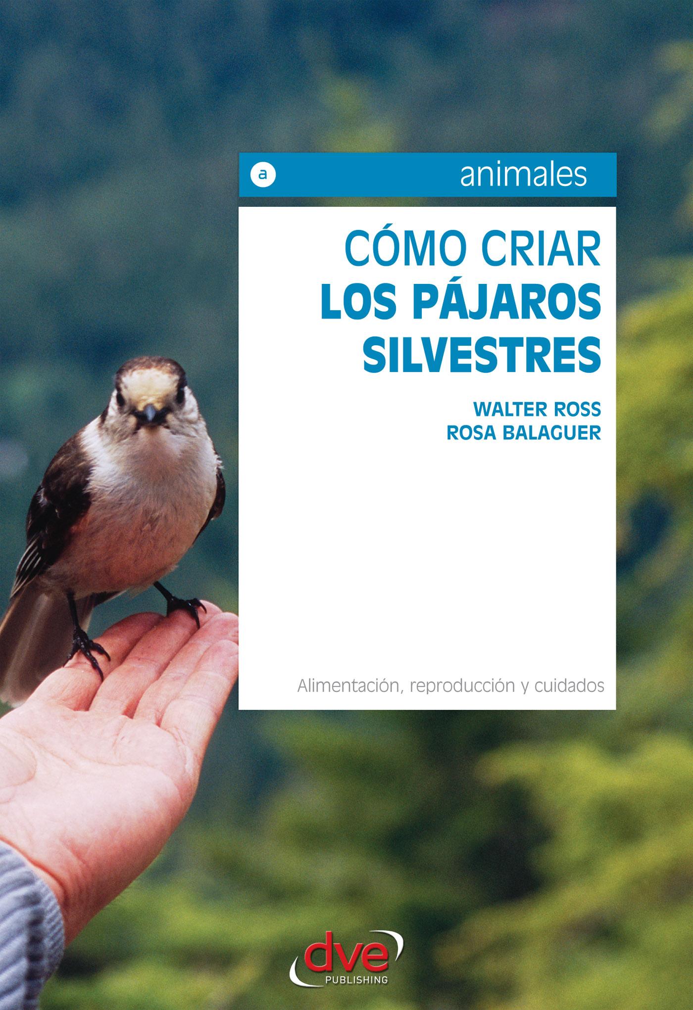 CÓMO CRIAR LOS PÁJAROS SILVESTRES. ALIMENTACIÓN, REPRODUCCIÓN Y CUIDADOS