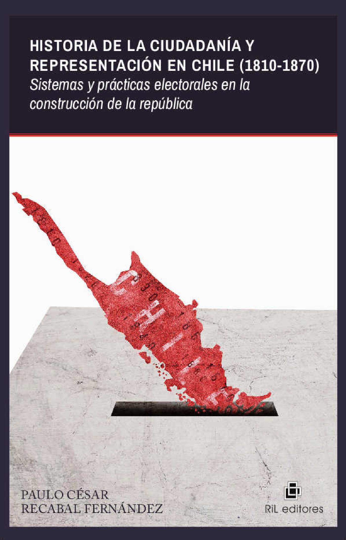 HISTORIA DE LA CIUDADANÍA Y REPRESENTACIÓN EN CHILE (1810-1870): SISTEMAS Y PRÁCTICAS ELECTORALES EN LA CONSTRUCCIÓN DE LA REPÚBLICA
