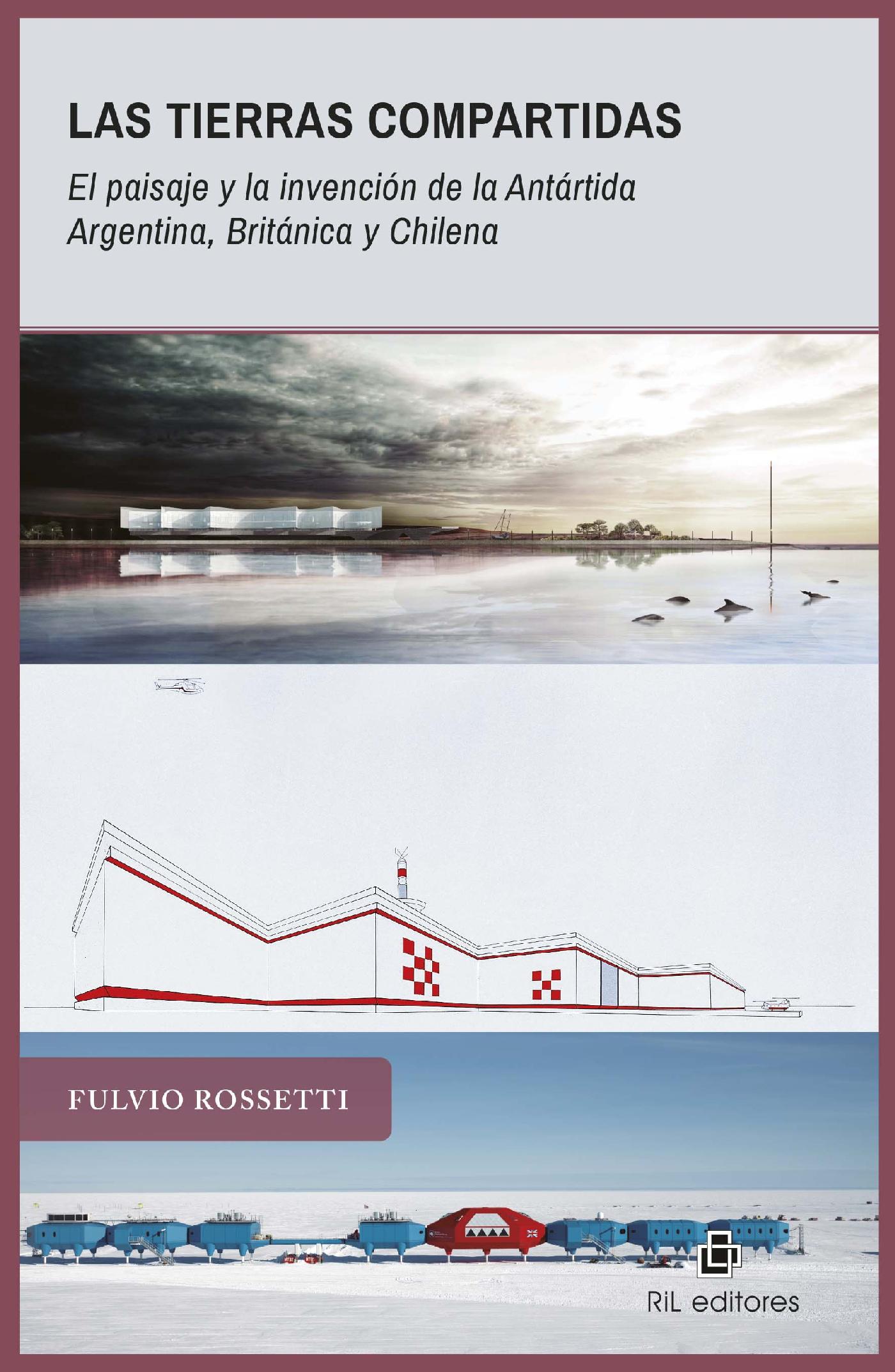 LAS TIERRAS COMPARTIDAS. EL PAISAJE Y LA INVENCIÓN DE LA ANTÁRTIDA ARGENTINA, BRITÁNICA Y CHILENA. 1940-2017