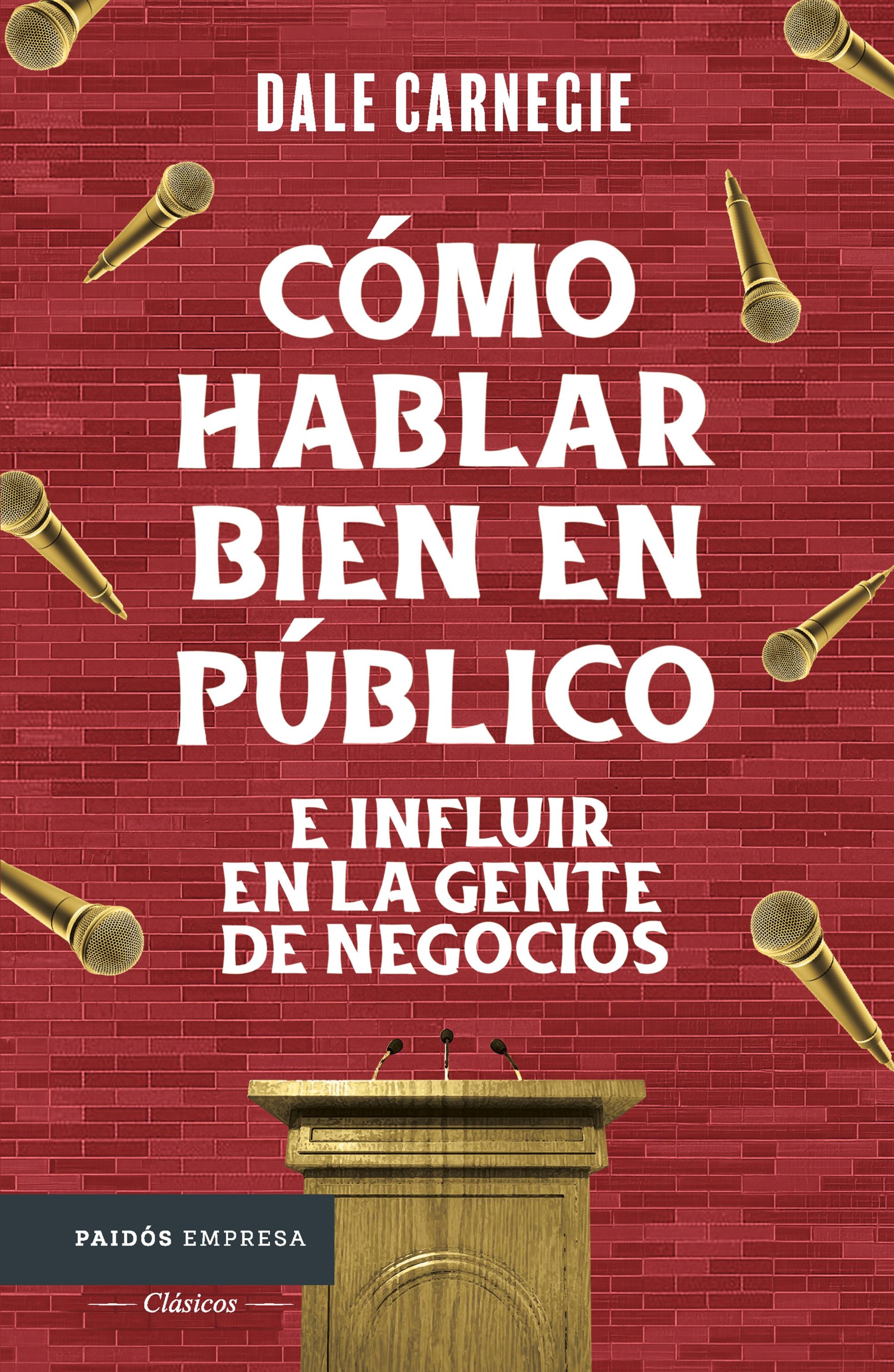 CÓMO HABLAR BIEN EN PÚBLICO E INFLUIR EN LA GENTE DE NEGOCIOS (EDICIÓN MEXICANA)