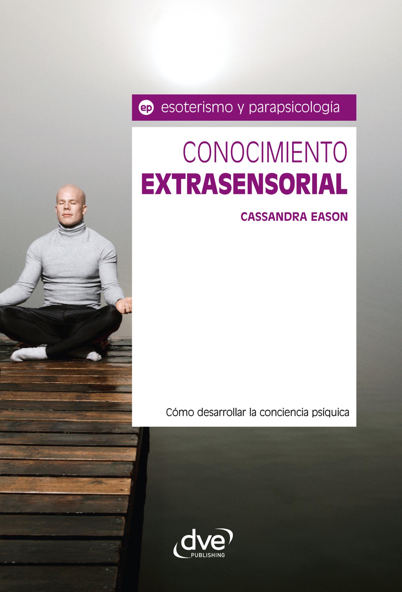 CONOCIMIENTO EXTRASENSORIAL. CÓMO DESARROLLAR LA CONCIENCIA PSÍQUICA